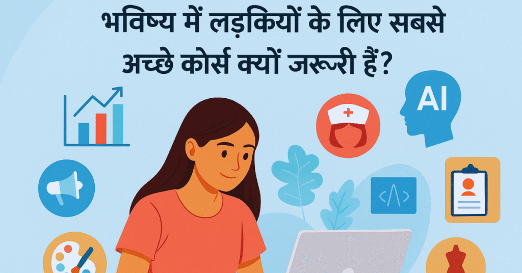 भविष्य में लड़कियों के लिए सबसे अच्छे कोर्स क्यों जरूरी हैं